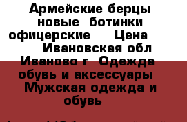 Армейские берцы новые ,ботинки офицерские - › Цена ­ 1 500 - Ивановская обл., Иваново г. Одежда, обувь и аксессуары » Мужская одежда и обувь   